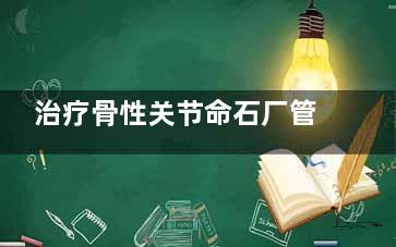 治疗骨性关节命石厂管述容策例炎偏方 骨性关节炎的治疗偏方